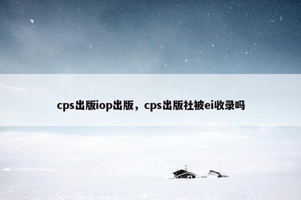 cps出版iop出版,cps出版社被ei收录吗