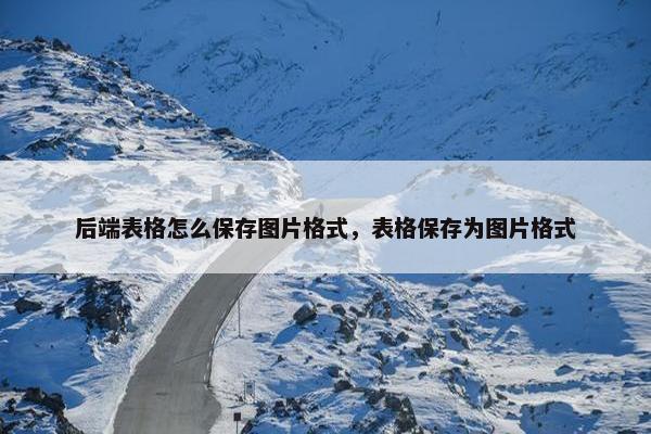 后端表格怎么保存图片格式,表格保存为图片格式