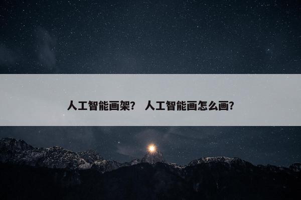 人工智能画架? 人工智能画怎么画?