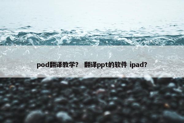 pod翻译教学？ 翻译ppt的软件 ipad？