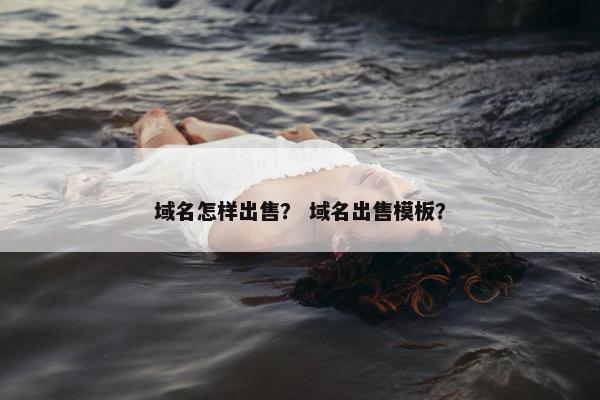 域名怎样出售？ 域名出售模板？