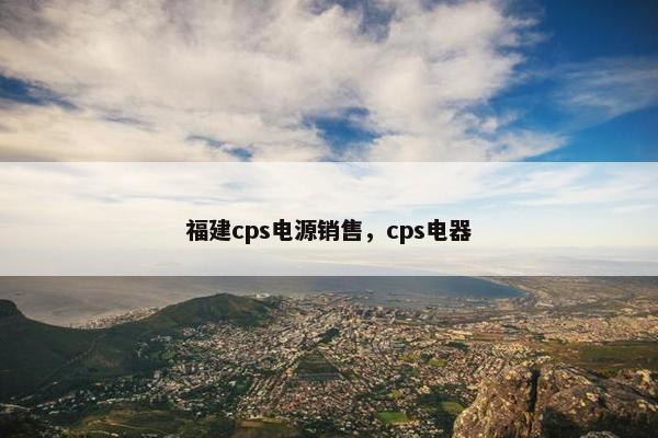 福建cps电源销售,cps电器 福建cps电源销售,cps电器