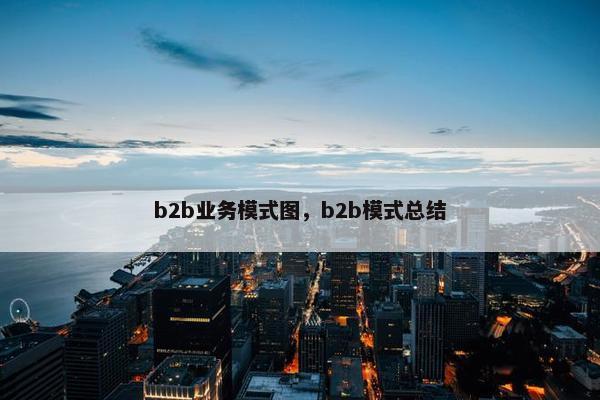 b2b业务模式图，b2b模式总结