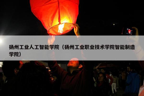 扬州工业人工智能学院(扬州工业职业技术学院智能制造学院)