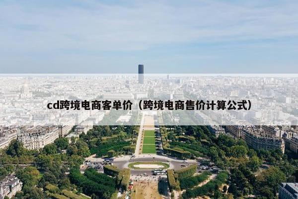 cd跨境电商客单价(跨境电商售价计算公式)