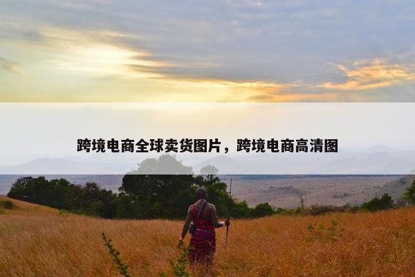 跨境电商全球卖货图片，跨境电商高清图