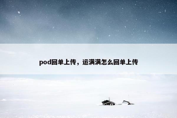pod回单上传,运满满怎么回单上传