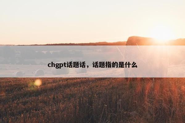 chgpt话题话,话题指的是什么