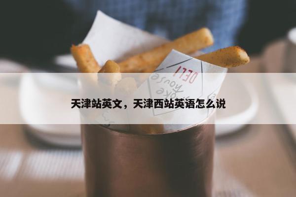 天津站英文，天津西站英语怎么说