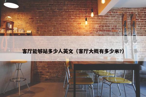 客厅能够站多少人英文（客厅大概有多少米?）