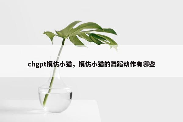 chgpt模仿小猫，模仿小猫的舞蹈动作有哪些