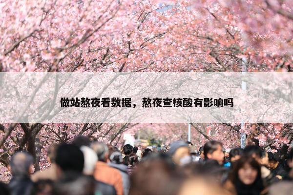 做站熬夜看数据,熬夜查核酸有影响吗