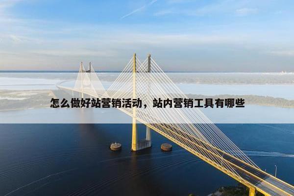 怎么做好站营销活动，站内营销工具有哪些