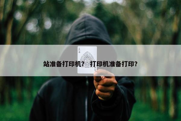 站准备打印机？ 打印机准备打印？
