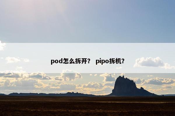 pod怎么拆开? pipo拆机?