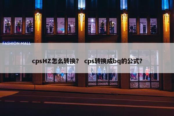 cpsHZ怎么转换？ cps转换成bq的公式？