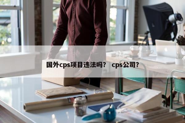 国外cps项目违法吗? cps公司?