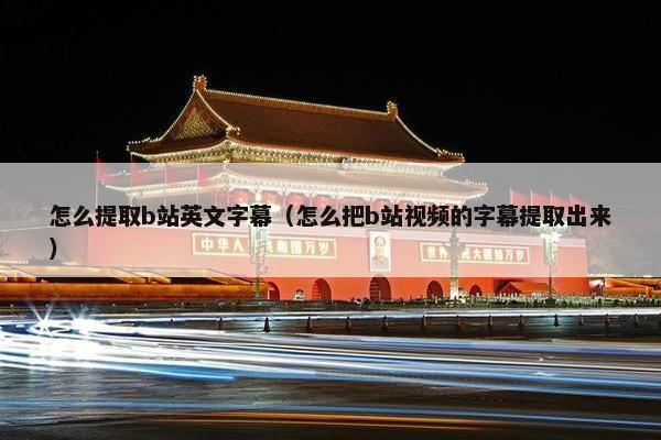 怎么提取b站英文字幕（怎么把b站视频的字幕提取出来）