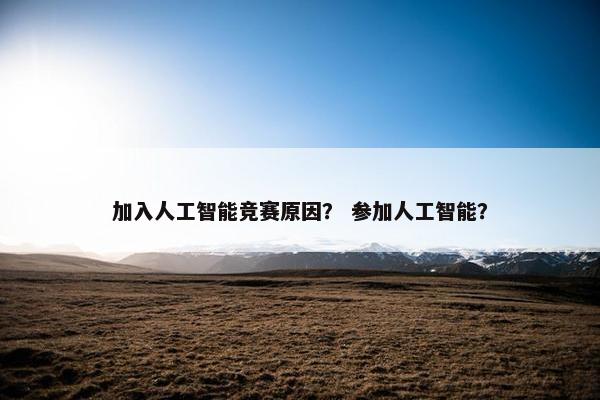 加入人工智能竞赛原因？ 参加人工智能？