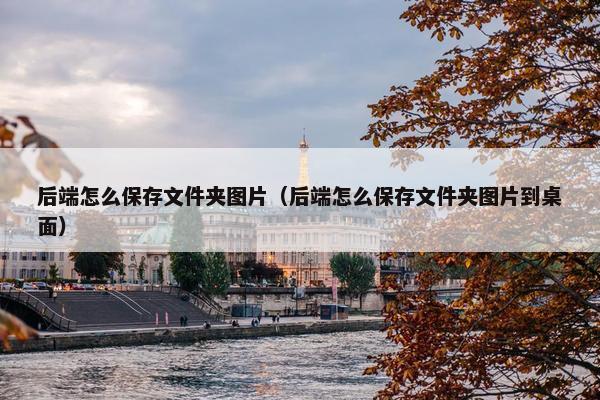 后端怎么保存文件夹图片（后端怎么保存文件夹图片到桌面）