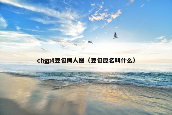 chgpt豆包同人图（豆包原名叫什么）
