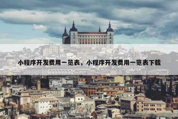 小程序开发费用一览表，小程序开发费用一览表下载
