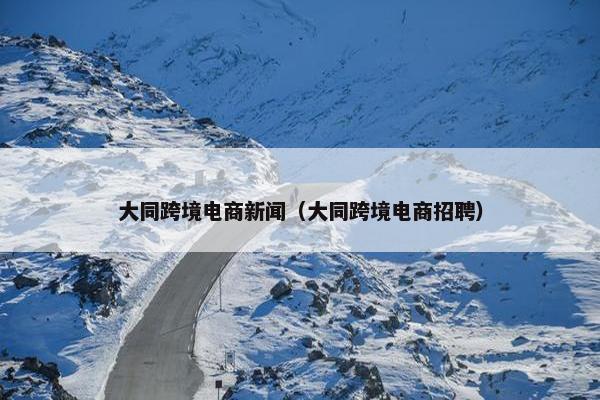 大同跨境电商新闻（大同跨境电商招聘）