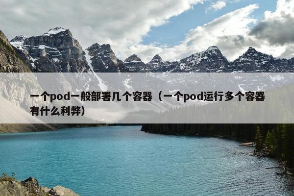 一个pod一般部署几个容器（一个pod运行多个容器有什么利弊）