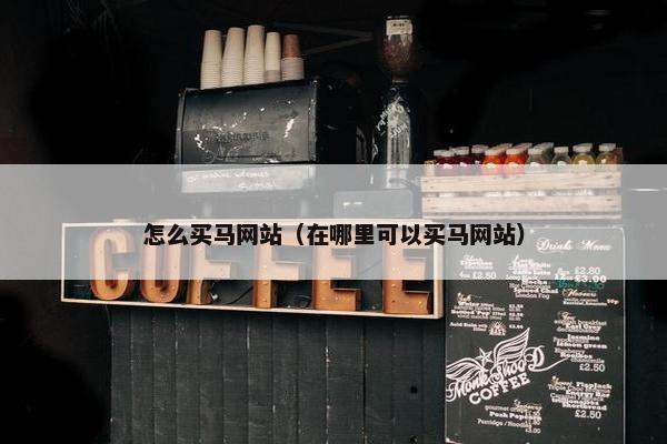 怎么买马网站（在哪里可以买马网站）