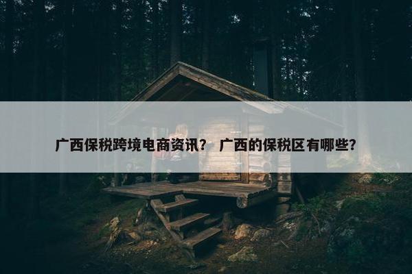 广西保税跨境电商资讯？ 广西的保税区有哪些？
