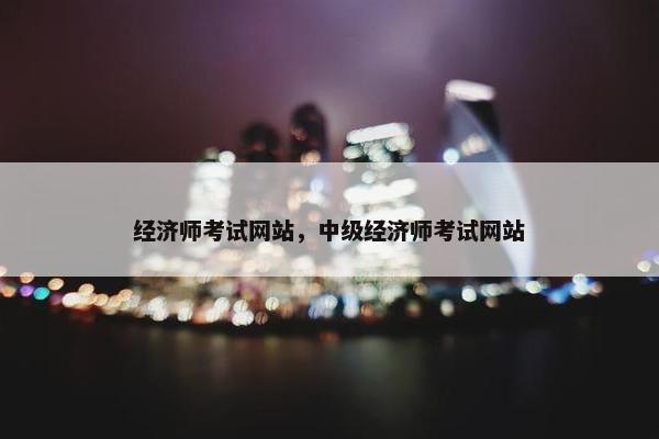 经济师考试网站，中级经济师考试网站