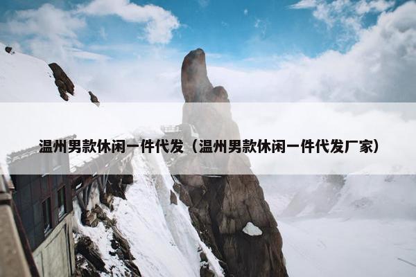 温州男款休闲一件代发（温州男款休闲一件代发厂家）