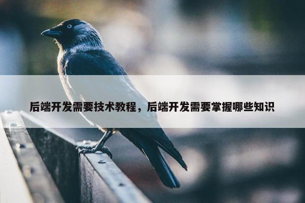 后端开发需要技术教程，后端开发需要掌握哪些知识