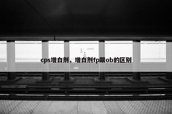 cps增白剂，增白剂fp跟ob的区别