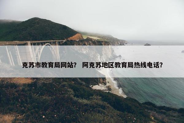 克苏市教育局网站？ 阿克苏地区教育局热线电话？